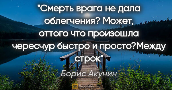 Борис Акунин цитата: "Смерть врага не дала облегчения? Может, оттого что произошла..."