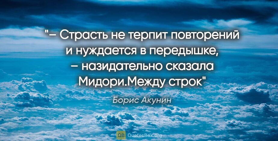 Борис Акунин цитата: "– Страсть не терпит повторений и нуждается в передышке, –..."