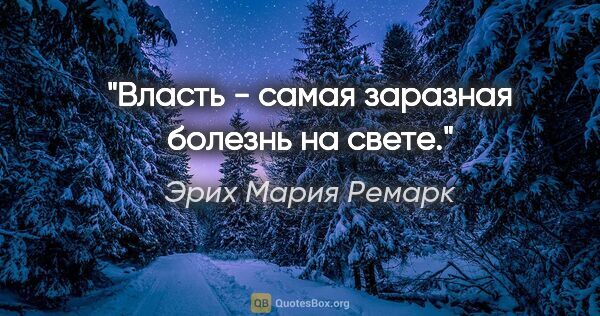 Эрих Мария Ремарк цитата: ""Власть - самая заразная болезнь на свете.""