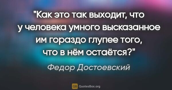 Федор Достоевский цитата: "Как это так выходит, что у человека умного высказанное им..."