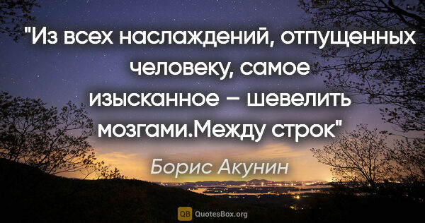 Борис Акунин цитата: "Из всех наслаждений, отпущенных человеку, самое изысканное –..."