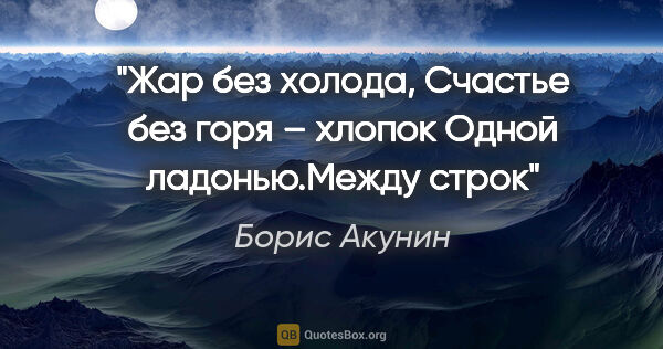 Борис Акунин цитата: "Жар без холода,

Счастье без горя – хлопок

Одной..."