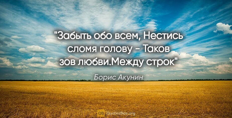 Борис Акунин цитата: "Забыть обо всем,

Нестись сломя голову -

Таков зов..."