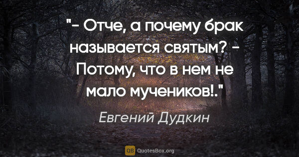 Евгений Дудкин цитата: "- Отче, а почему брак называется святым?

- Потому, что в нем..."