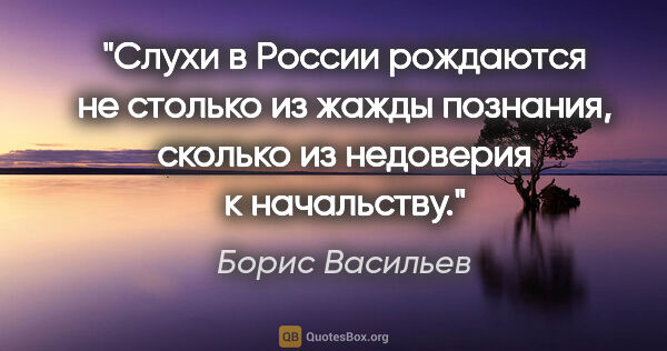 Борис Васильев цитата: "Слухи в России рождаются не столько из жажды познания, сколько..."