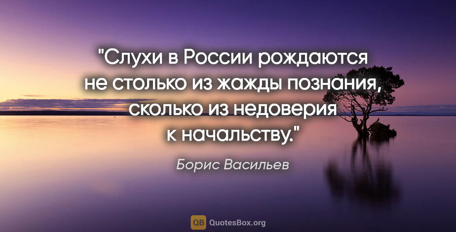 Борис Васильев цитата: "Слухи в России рождаются не столько из жажды познания, сколько..."