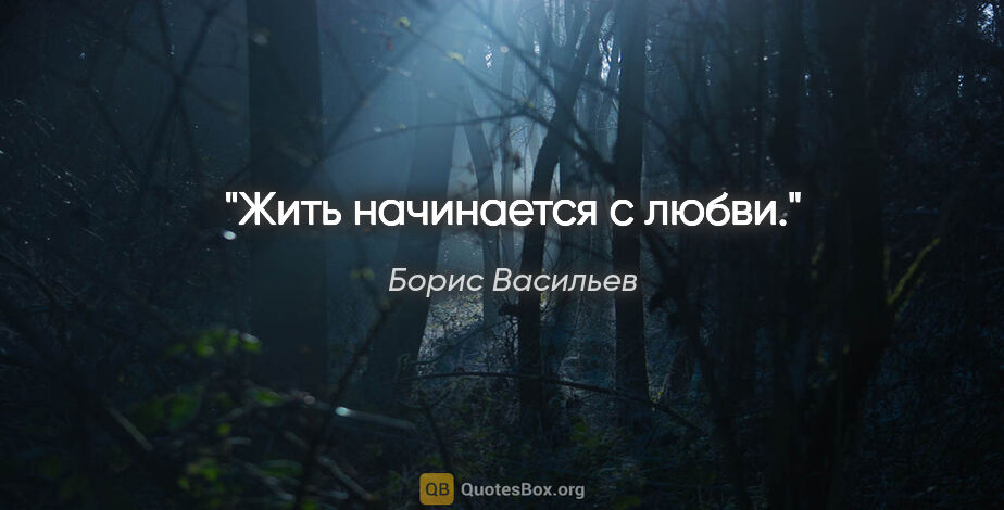 Борис Васильев цитата: "Жить начинается с любви."