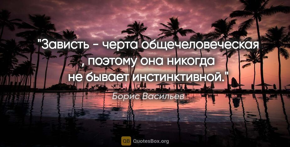 Борис Васильев цитата: "Зависть - черта общечеловеческая , поэтому она никогда не..."