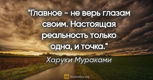 Харуки Мураками цитата: "Главное - не верь глазам своим. Настоящая реальность только..."