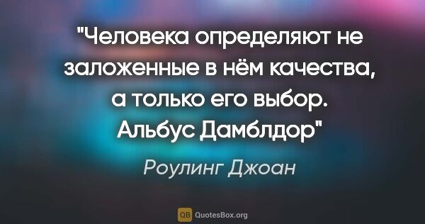 Роулинг Джоан цитата: "Человека определяют не заложенные в нём качества, а только его..."