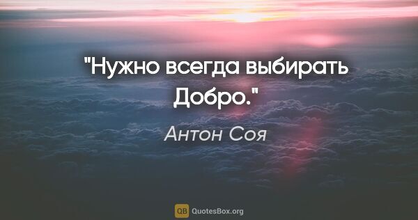 Антон Соя цитата: "Нужно всегда выбирать Добро."