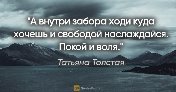 Татьяна Толстая цитата: ""А внутри забора ходи куда хочешь и свободой наслаждайся...."