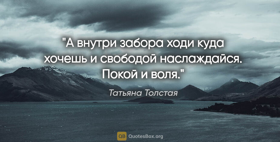 Татьяна Толстая цитата: ""А внутри забора ходи куда хочешь и свободой наслаждайся...."