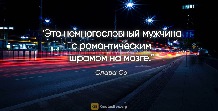 Слава Сэ цитата: "Это немногословный мужчина с романтическим шрамом на мозге."