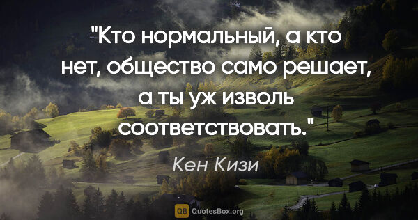 Кен Кизи цитата: "Кто нормальный, а кто нет, общество само решает, а ты уж..."