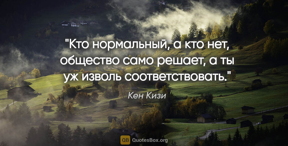 Кен Кизи цитата: "Кто нормальный, а кто нет, общество само решает, а ты уж..."