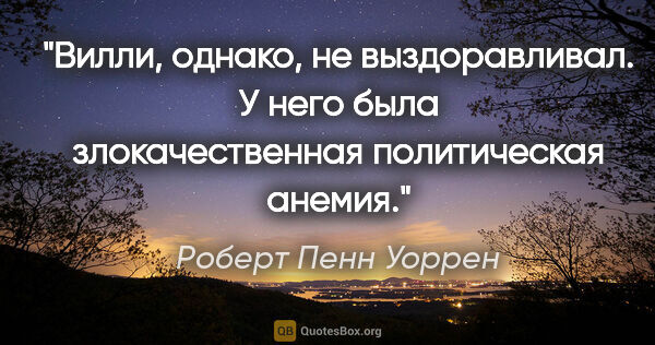 Роберт Пенн Уоррен цитата: "Вилли, однако, не выздоравливал. У него была злокачественная..."