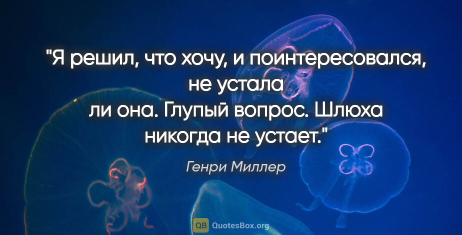 Генри Миллер цитата: "Я решил, что хочу, и поинтересовался, не устала ли она. Глупый..."