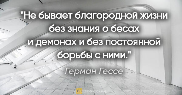 Герман Гессе цитата: "Не бывает благородной жизни без знания о бесах и демонах и без..."