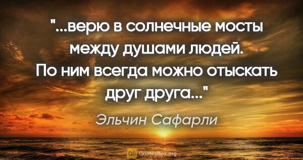 Эльчин Сафарли цитата: "верю в солнечные мосты между душами людей.

По ним всегда..."