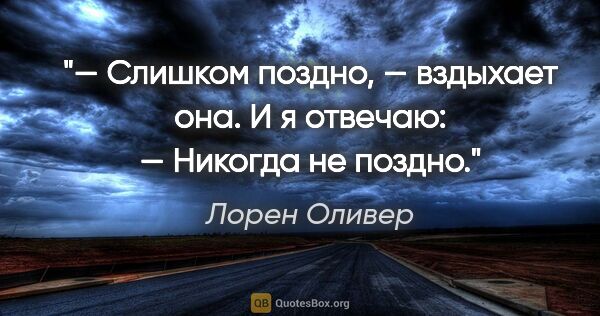 Лорен Оливер цитата: "— Слишком поздно, — вздыхает она.

И я отвечаю:

— Никогда не..."