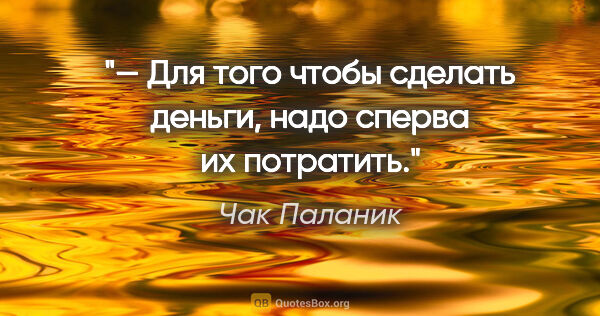 Чак Паланик цитата: "— Для того чтобы сделать деньги, надо сперва их потратить."