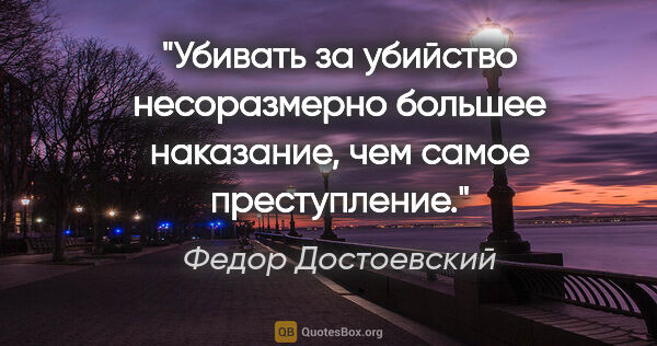 Федор Достоевский цитата: "«Убивать за убийство несоразмерно большее наказание, чем самое..."