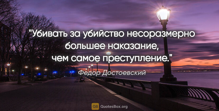 Федор Достоевский цитата: "«Убивать за убийство несоразмерно большее наказание, чем самое..."