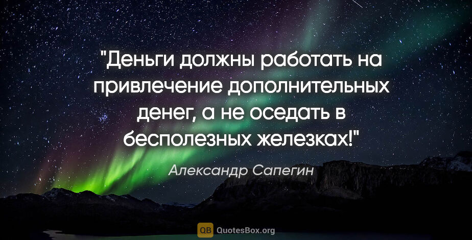 Александр Сапегин цитата: "Деньги должны работать на привлечение дополнительных денег, а..."