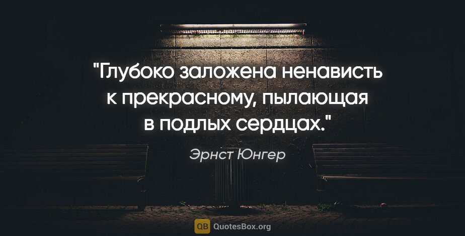 Эрнст Юнгер цитата: "Глубоко заложена ненависть к прекрасному, пылающая в подлых..."