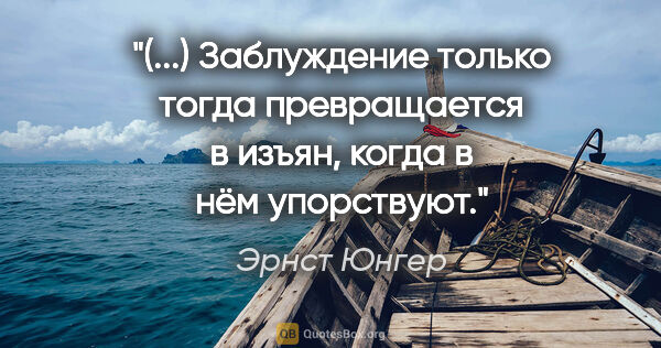 Эрнст Юнгер цитата: "(...) Заблуждение только тогда превращается в изъян, когда в..."