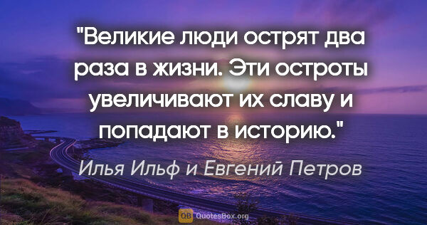 Илья Ильф и Евгений Петров цитата: "Великие люди острят два раза в жизни. Эти остроты увеличивают..."