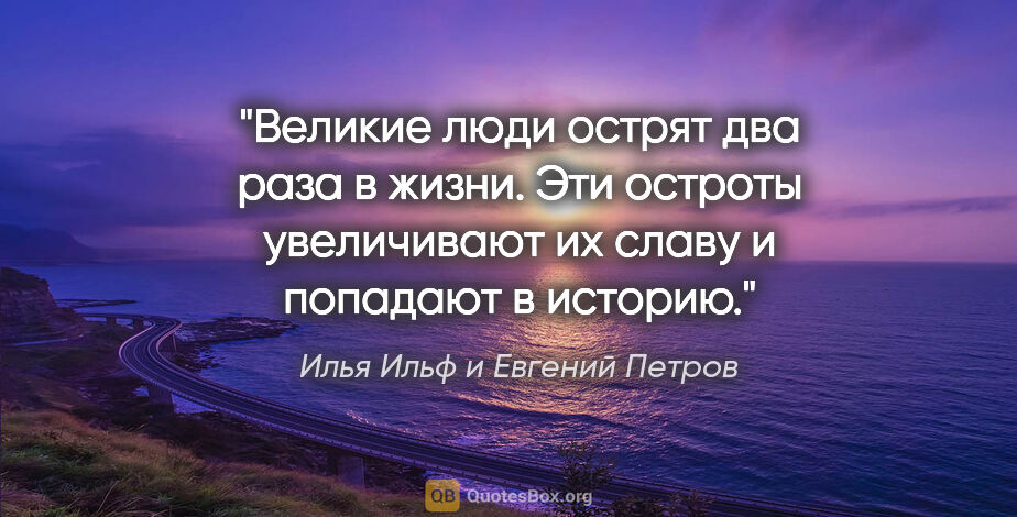 Илья Ильф и Евгений Петров цитата: "Великие люди острят два раза в жизни. Эти остроты увеличивают..."