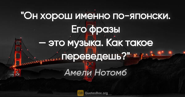 Амели Нотомб цитата: "Он хорош именно по-японски. Его фразы — это музыка. Как такое..."