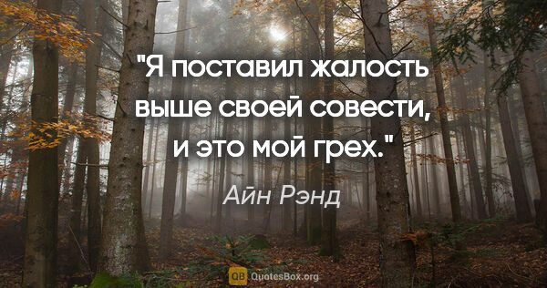 Айн Рэнд цитата: "Я поставил жалость выше своей совести, и это мой грех."