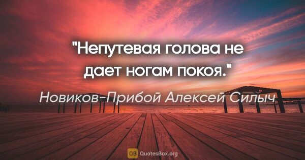 Новиков-Прибой Алексей Силыч цитата: "Непутевая голова не дает ногам покоя."