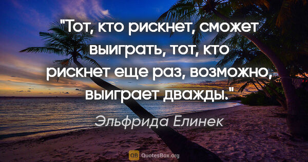 Эльфрида Елинек цитата: "Тот, кто рискнет, сможет выиграть, тот, кто рискнет еще раз,..."