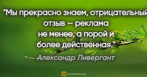 Александр Ливергант цитата: "Мы прекрасно знаем, отрицательный отзыв — реклама не менее, а..."