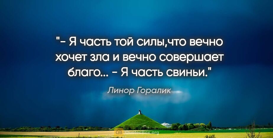 Линор Горалик цитата: "- Я часть той силы,что вечно хочет зла и вечно совершает..."