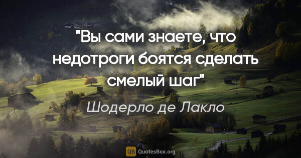 Шодерло де Лакло цитата: "Вы сами знаете, что недотроги боятся сделать смелый шаг"