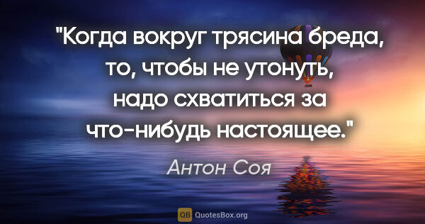 Антон Соя цитата: "Когда вокруг трясина бреда, то, чтобы не утонуть, надо..."