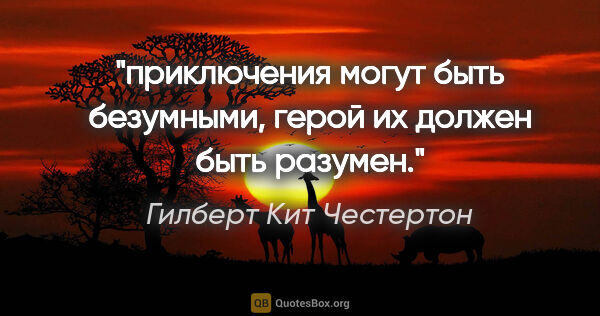 Гилберт Кит Честертон цитата: "приключения могут быть безумными, герой их должен быть разумен."