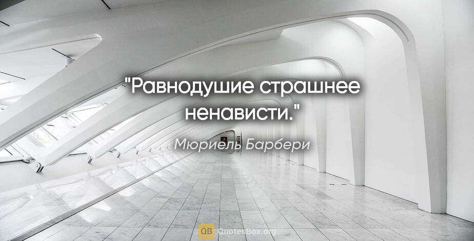 Мюриель Барбери цитата: ""Равнодушие страшнее ненависти.""