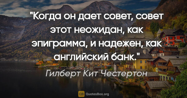 Гилберт Кит Честертон цитата: "Когда он дает совет, совет этот неожидан, как эпиграмма, и..."