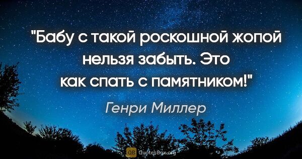 Генри Миллер цитата: "Бабу с такой роскошной жопой нельзя забыть. Это как спать с..."