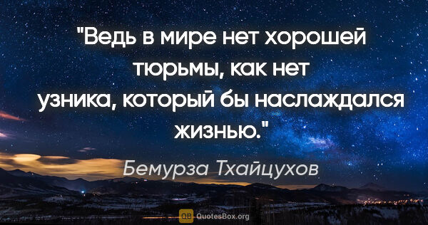Бемурза Тхайцухов цитата: ""Ведь в мире нет хорошей тюрьмы, как нет узника, который бы..."