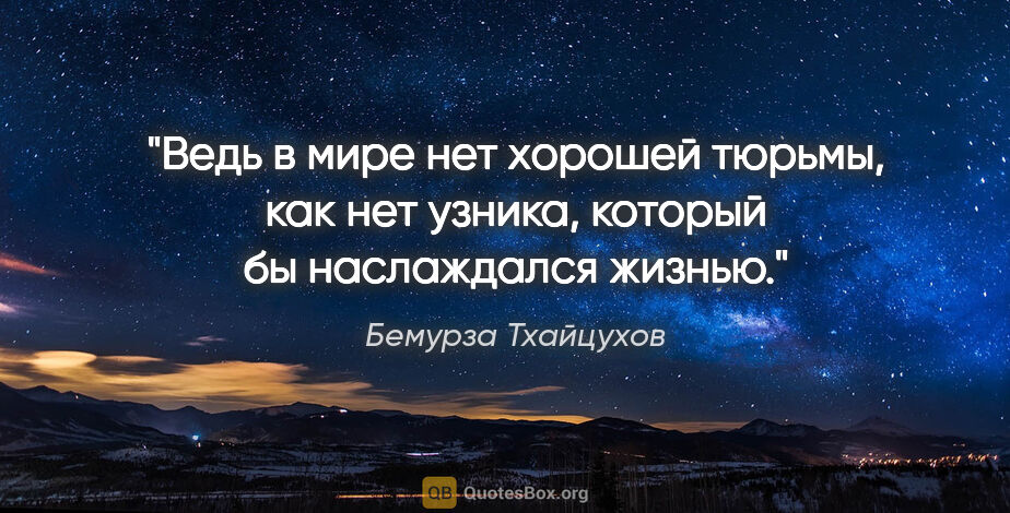 Бемурза Тхайцухов цитата: ""Ведь в мире нет хорошей тюрьмы, как нет узника, который бы..."
