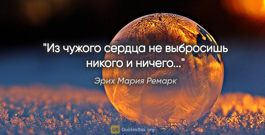 Эрих Мария Ремарк цитата: "Из чужого сердца не выбросишь никого и ничего..."