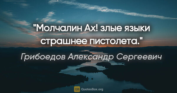 Грибоедов Александр Сергеевич цитата: "Молчалин

Ах! злые языки страшнее пистолета."