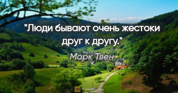 Марк Твен цитата: "Люди бывают очень жестоки друг к другу."